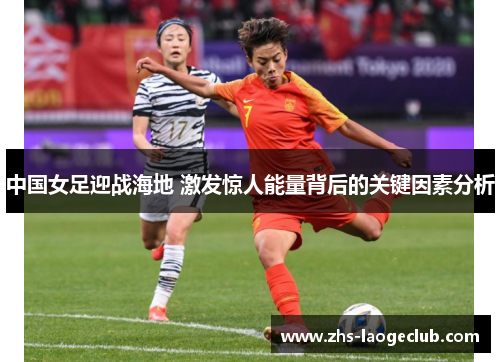 中国女足迎战海地 激发惊人能量背后的关键因素分析