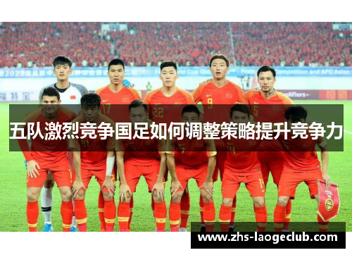 五队激烈竞争国足如何调整策略提升竞争力