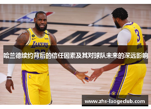 哈兰德续约背后的信任因素及其对球队未来的深远影响