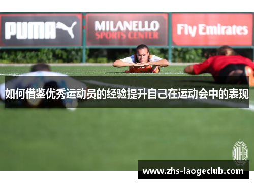 如何借鉴优秀运动员的经验提升自己在运动会中的表现