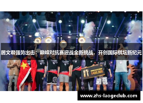 居文君强势出击：巅峰对抗赛迎战全新挑战，开创国际棋坛新纪元