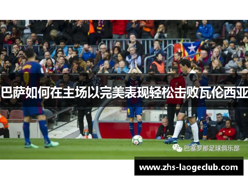 巴萨如何在主场以完美表现轻松击败瓦伦西亚