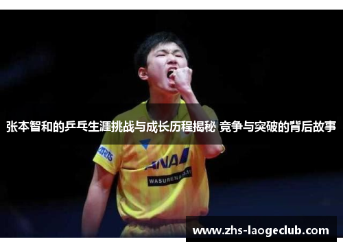张本智和的乒乓生涯挑战与成长历程揭秘 竞争与突破的背后故事