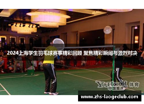 2024上海学生羽毛球赛事精彩回顾 聚焦精彩瞬间与激烈对决