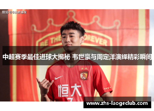 中超赛季最佳进球大揭秘 韦世豪与周定洋演绎精彩瞬间