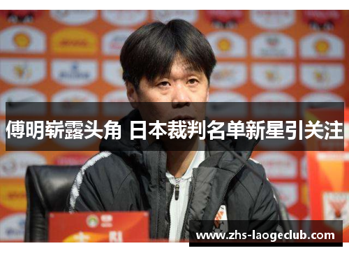 傅明崭露头角 日本裁判名单新星引关注