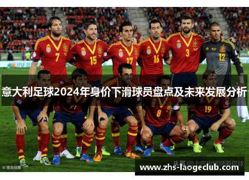意大利足球2024年身价下滑球员盘点及未来发展分析