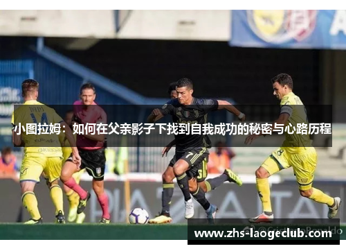 小图拉姆：如何在父亲影子下找到自我成功的秘密与心路历程