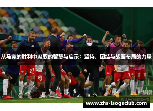 从马竞的胜利中汲取的智慧与启示：坚持、团结与战略布局的力量