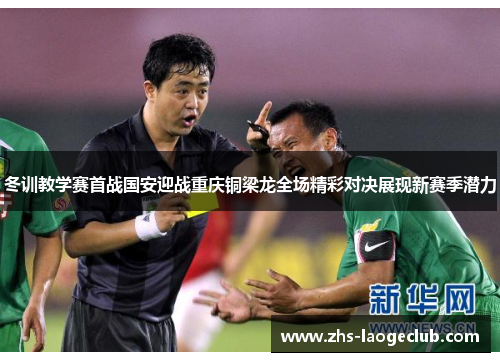 冬训教学赛首战国安迎战重庆铜梁龙全场精彩对决展现新赛季潜力