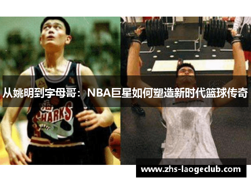 从姚明到字母哥：NBA巨星如何塑造新时代篮球传奇