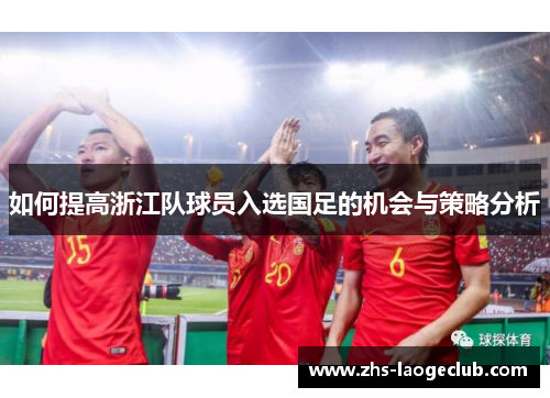 如何提高浙江队球员入选国足的机会与策略分析