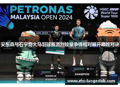 安东森与石宇奇大马羽球赛激烈较量争锋相对展开巅峰对决