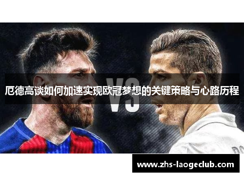 厄德高谈如何加速实现欧冠梦想的关键策略与心路历程