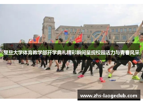 复旦大学体育教学部开学典礼精彩瞬间呈现校园活力与青春风采