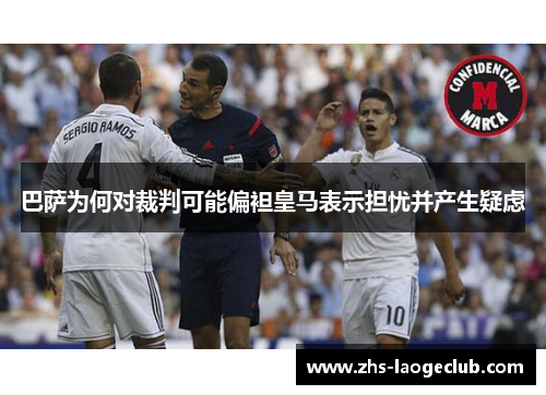 巴萨为何对裁判可能偏袒皇马表示担忧并产生疑虑