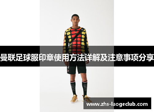 曼联足球服印章使用方法详解及注意事项分享