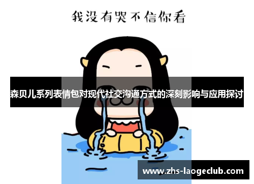 森贝儿系列表情包对现代社交沟通方式的深刻影响与应用探讨