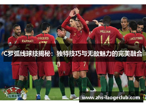 C罗弧线球技揭秘：独特技巧与无敌魅力的完美融合