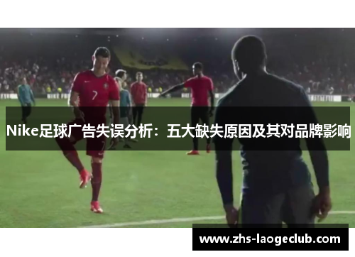 Nike足球广告失误分析：五大缺失原因及其对品牌影响