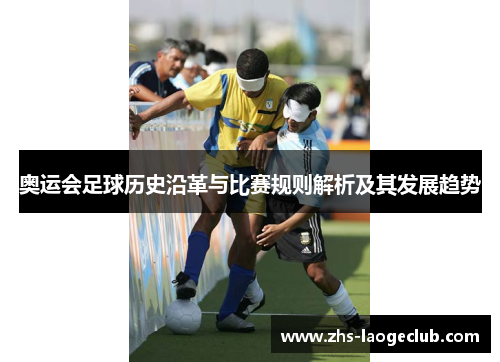 奥运会足球历史沿革与比赛规则解析及其发展趋势