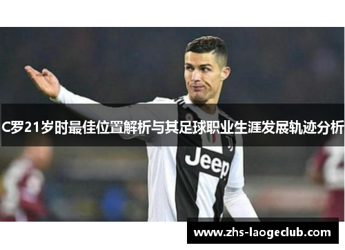 C罗21岁时最佳位置解析与其足球职业生涯发展轨迹分析