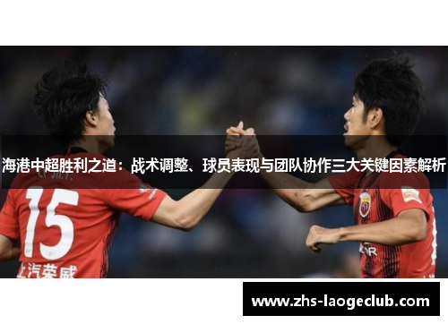 海港中超胜利之道：战术调整、球员表现与团队协作三大关键因素解析