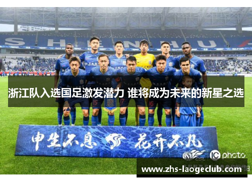 浙江队入选国足激发潜力 谁将成为未来的新星之选
