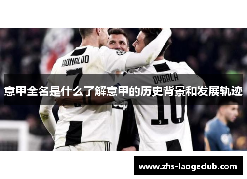意甲全名是什么了解意甲的历史背景和发展轨迹
