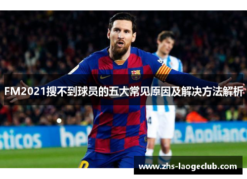 FM2021搜不到球员的五大常见原因及解决方法解析