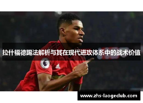 拉什福德踢法解析与其在现代进攻体系中的战术价值