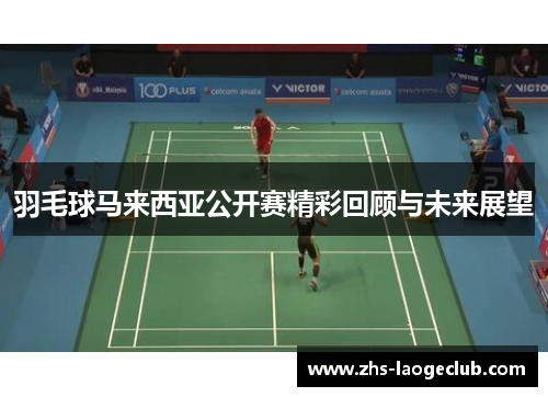 羽毛球马来西亚公开赛精彩回顾与未来展望