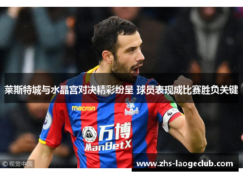 莱斯特城与水晶宫对决精彩纷呈 球员表现成比赛胜负关键