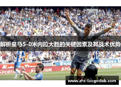 解析皇马5-0米内拉大胜的关键因素及其战术优势