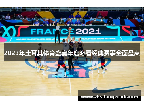 2023年土耳其体育盛宴年度必看经典赛事全面盘点