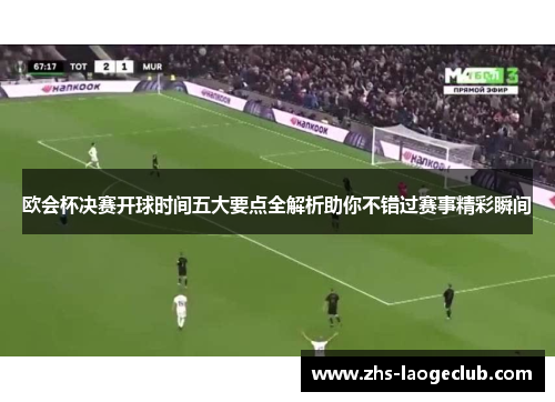欧会杯决赛开球时间五大要点全解析助你不错过赛事精彩瞬间
