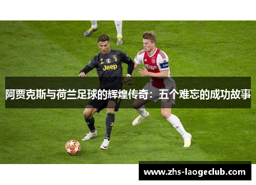 阿贾克斯与荷兰足球的辉煌传奇：五个难忘的成功故事