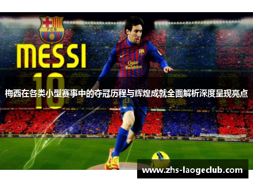梅西在各类小型赛事中的夺冠历程与辉煌成就全面解析深度呈现亮点