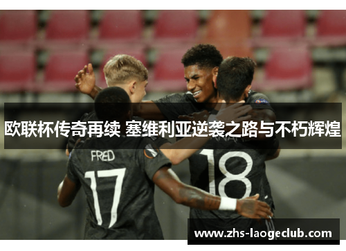 欧联杯传奇再续 塞维利亚逆袭之路与不朽辉煌