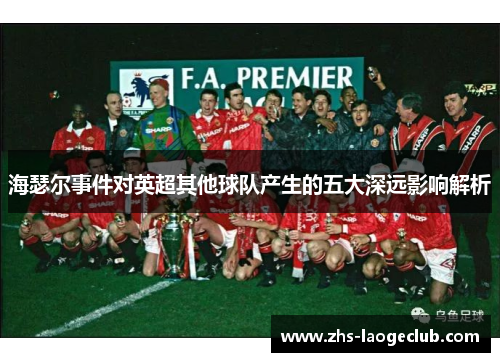 海瑟尔事件对英超其他球队产生的五大深远影响解析
