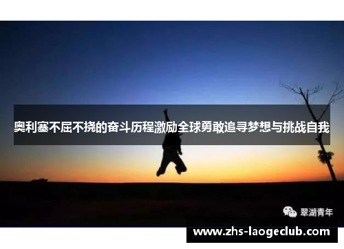 奥利塞不屈不挠的奋斗历程激励全球勇敢追寻梦想与挑战自我