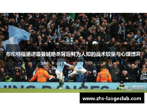 布伦特福德逆袭曼城绝杀背后鲜为人知的战术较量与心理博弈