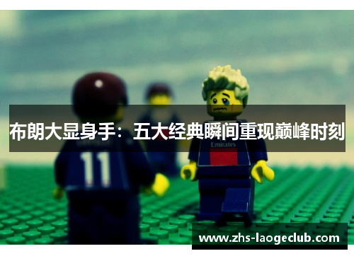 布朗大显身手：五大经典瞬间重现巅峰时刻