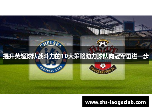 提升英超球队战斗力的10大策略助力球队向冠军更进一步