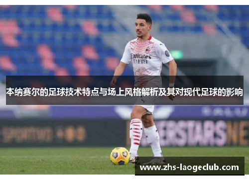 本纳赛尔的足球技术特点与场上风格解析及其对现代足球的影响