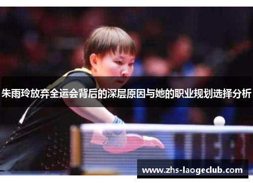 朱雨玲放弃全运会背后的深层原因与她的职业规划选择分析