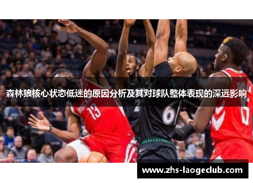 森林狼核心状态低迷的原因分析及其对球队整体表现的深远影响