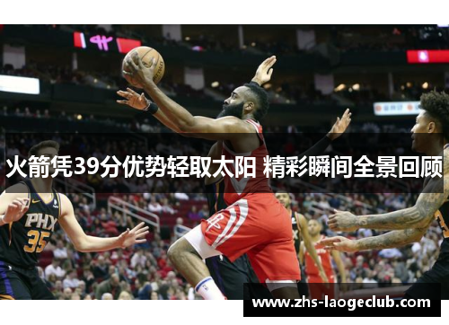 火箭凭39分优势轻取太阳 精彩瞬间全景回顾