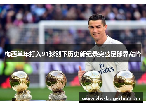梅西单年打入91球创下历史新纪录突破足球界巅峰