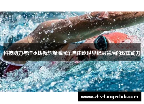 科技助力与汗水铸就辉煌潘展乐自由泳世界纪录背后的双重动力